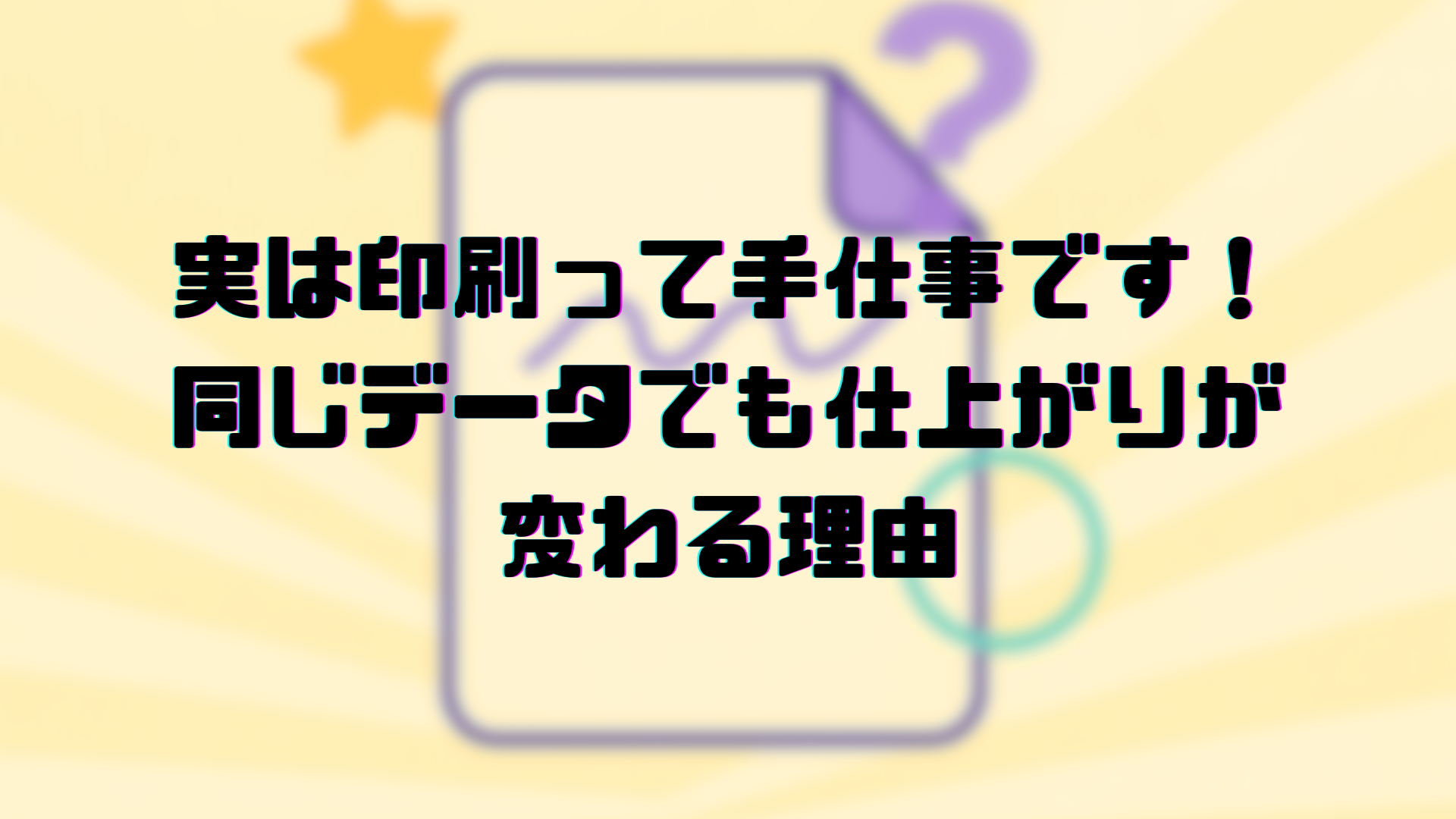 実は印刷って手仕事です! 同じデータでも仕上がりが 変わる理由 (1)